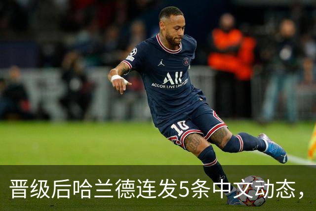 晋级后哈兰德连发5条中文动态，配乐尤爱伍佰《挪威的森林》